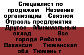 Специалист по продажам › Название организации ­ Связной › Отрасль предприятия ­ Другое › Минимальный оклад ­ 42 000 - Все города Работа » Вакансии   . Тюменская обл.,Тюмень г.